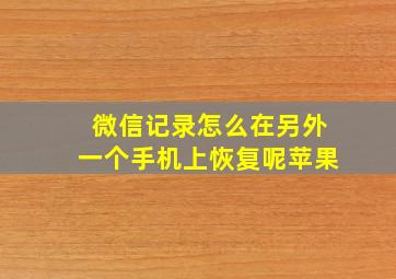 微信记录怎么在另外一个手机上恢复呢苹果