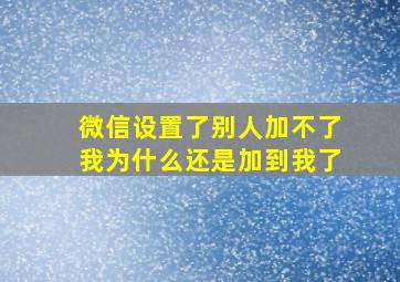 微信设置了别人加不了我为什么还是加到我了