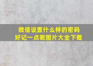 微信设置什么样的密码好记一点呢图片大全下载