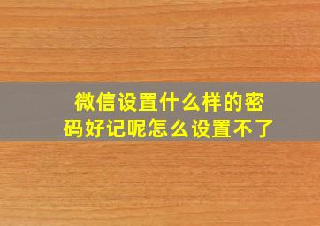 微信设置什么样的密码好记呢怎么设置不了