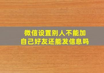 微信设置别人不能加自己好友还能发信息吗