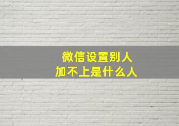 微信设置别人加不上是什么人