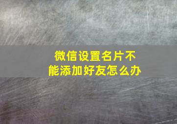 微信设置名片不能添加好友怎么办