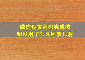 微信设置密码完成按钮没用了怎么回事儿啊