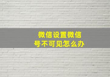 微信设置微信号不可见怎么办