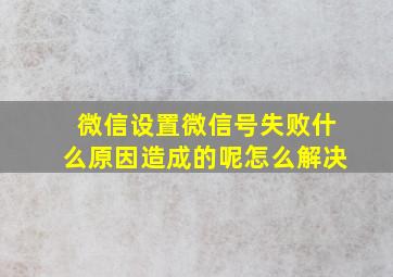 微信设置微信号失败什么原因造成的呢怎么解决