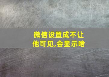 微信设置成不让他可见,会显示啥