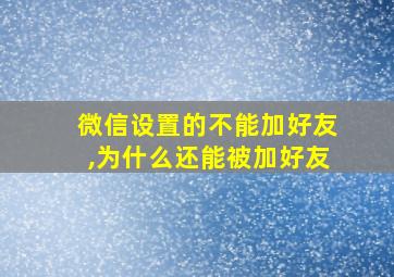 微信设置的不能加好友,为什么还能被加好友