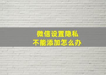 微信设置隐私不能添加怎么办