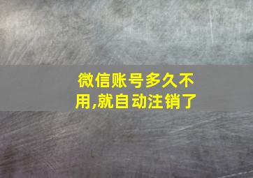 微信账号多久不用,就自动注销了