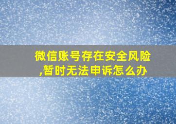 微信账号存在安全风险,暂时无法申诉怎么办