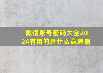 微信账号密码大全2024有用的是什么意思啊