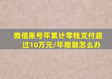 微信账号年累计零钱支付超过10万元/年限额怎么办