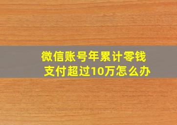 微信账号年累计零钱支付超过10万怎么办