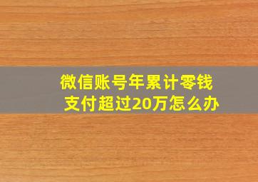 微信账号年累计零钱支付超过20万怎么办