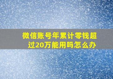 微信账号年累计零钱超过20万能用吗怎么办