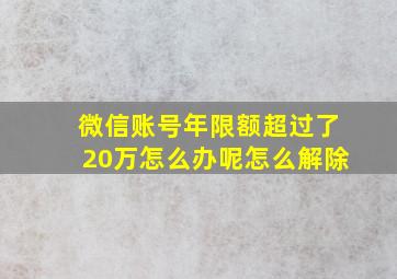 微信账号年限额超过了20万怎么办呢怎么解除