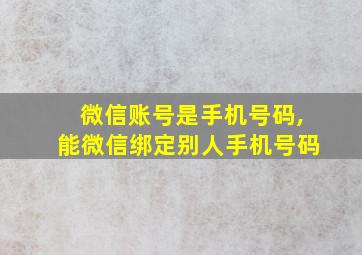 微信账号是手机号码,能微信绑定别人手机号码