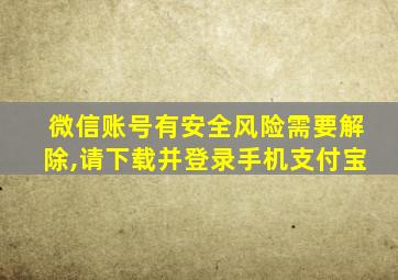 微信账号有安全风险需要解除,请下载并登录手机支付宝