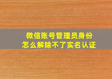 微信账号管理员身份怎么解除不了实名认证