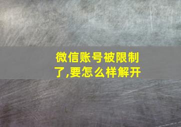 微信账号被限制了,要怎么样解开