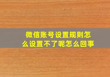 微信账号设置规则怎么设置不了呢怎么回事