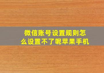 微信账号设置规则怎么设置不了呢苹果手机