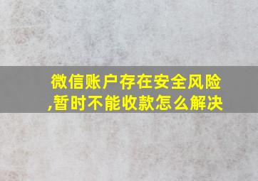 微信账户存在安全风险,暂时不能收款怎么解决