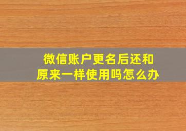 微信账户更名后还和原来一样使用吗怎么办