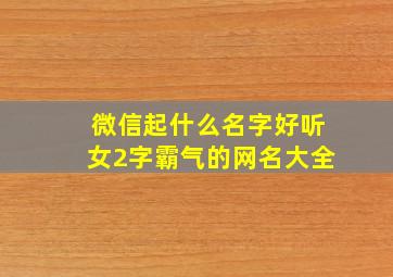 微信起什么名字好听女2字霸气的网名大全