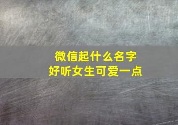 微信起什么名字好听女生可爱一点