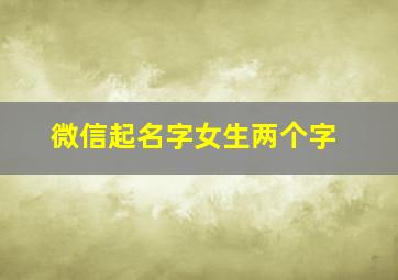 微信起名字女生两个字