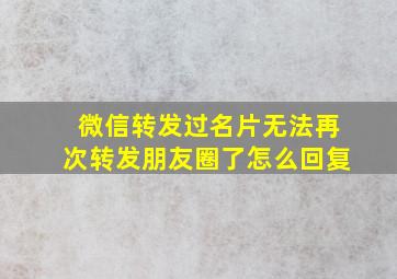 微信转发过名片无法再次转发朋友圈了怎么回复