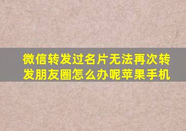 微信转发过名片无法再次转发朋友圈怎么办呢苹果手机