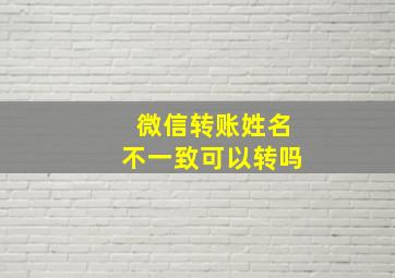 微信转账姓名不一致可以转吗