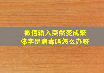 微信输入突然变成繁体字是病毒吗怎么办呀