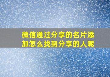 微信通过分享的名片添加怎么找到分享的人呢