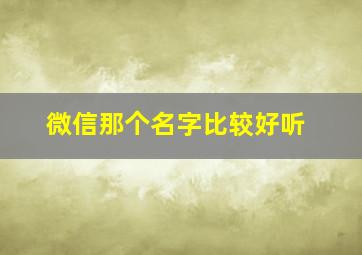 微信那个名字比较好听