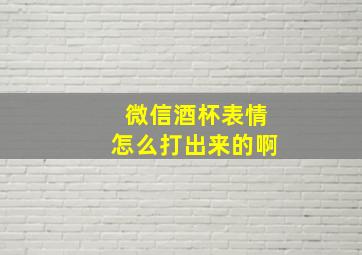 微信酒杯表情怎么打出来的啊