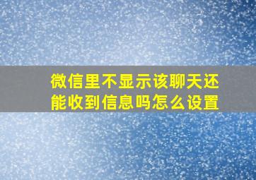 微信里不显示该聊天还能收到信息吗怎么设置