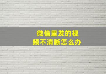 微信里发的视频不清晰怎么办