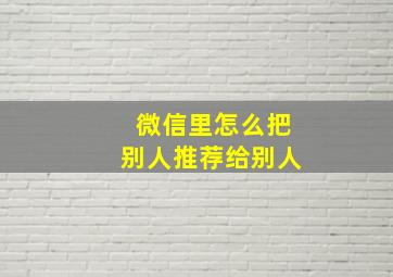 微信里怎么把别人推荐给别人