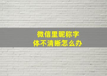 微信里昵称字体不清晰怎么办