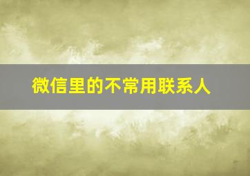 微信里的不常用联系人