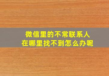 微信里的不常联系人在哪里找不到怎么办呢