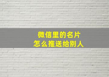 微信里的名片怎么推送给别人