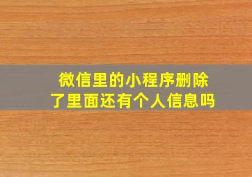 微信里的小程序删除了里面还有个人信息吗