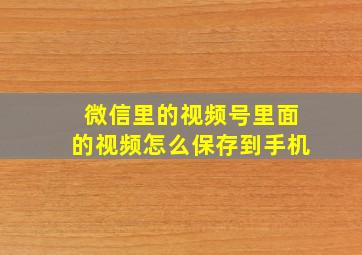 微信里的视频号里面的视频怎么保存到手机