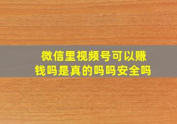 微信里视频号可以赚钱吗是真的吗吗安全吗