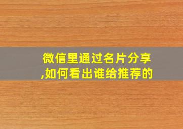 微信里通过名片分享,如何看出谁给推荐的